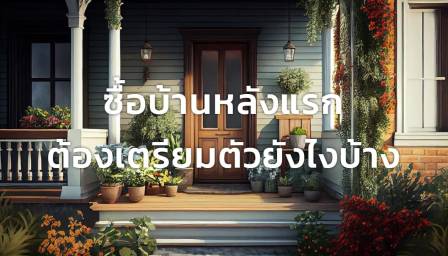 ซื้อบ้านหลังแรกต้องเตรียมตัวยังไงบ้าง