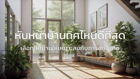 หันหน้าบ้านทิศไหนดีที่สุด : เลือกทิศบ้านให้เหมาะสมกับการอยู่อาศัย