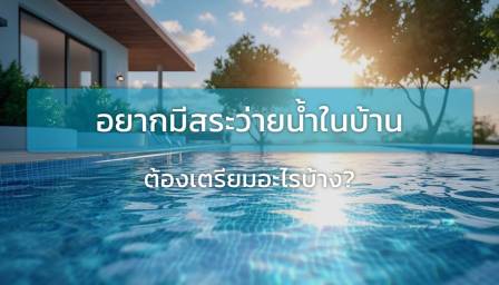 อยากมีสระว่ายน้ำในบ้าน ต้องเตรียมอะไรบ้าง?